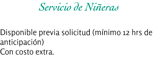 Servicio de Niñeras Disponible previa solicitud (mínimo 12 hrs de anticipación)
Con costo extra.